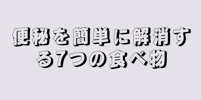 便秘を簡単に解消する7つの食べ物