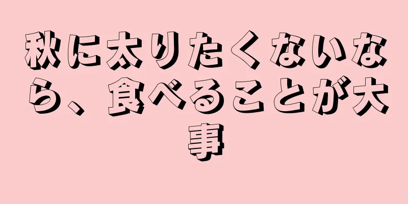 秋に太りたくないなら、食べることが大事