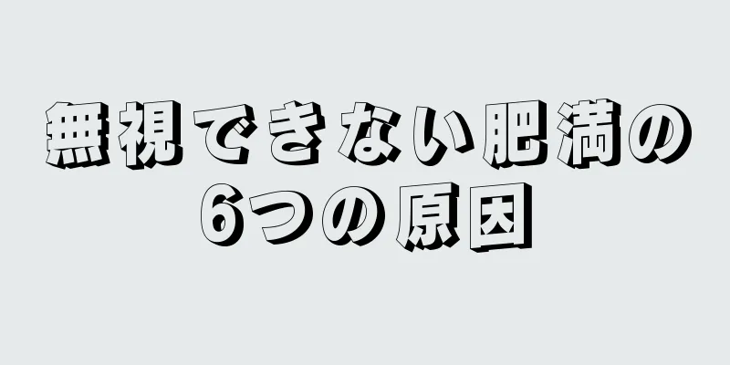 無視できない肥満の6つの原因