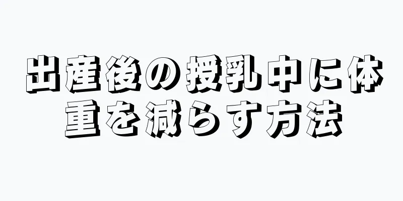 出産後の授乳中に体重を減らす方法