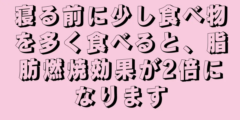 寝る前に少し食べ物を多く食べると、脂肪燃焼効果が2倍になります