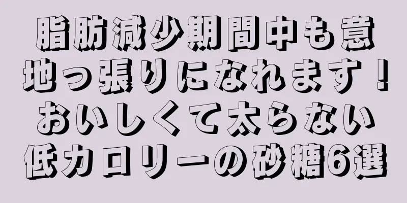 脂肪減少期間中も意地っ張りになれます！おいしくて太らない低カロリーの砂糖6選