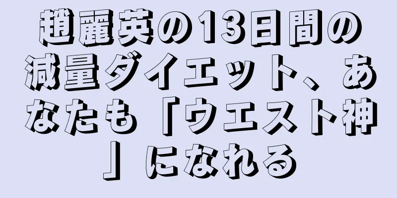 趙麗英の13日間の減量ダイエット、あなたも「ウエスト神」になれる