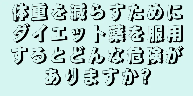 体重を減らすためにダイエット薬を服用するとどんな危険がありますか?