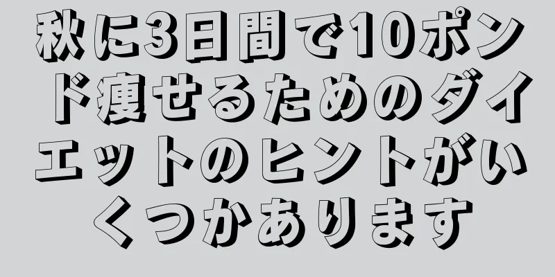 秋に3日間で10ポンド痩せるためのダイエットのヒントがいくつかあります