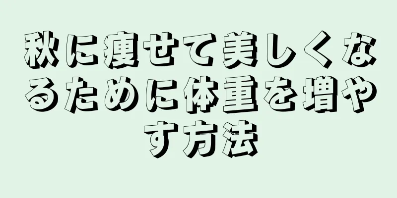秋に痩せて美しくなるために体重を増やす方法