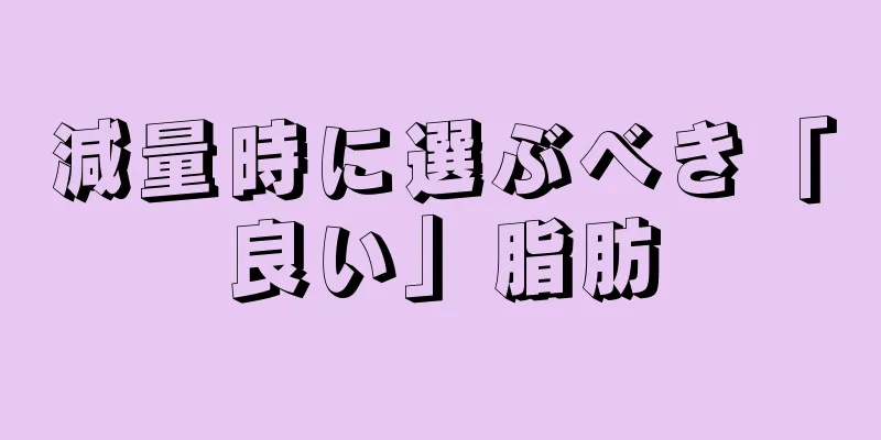減量時に選ぶべき「良い」脂肪