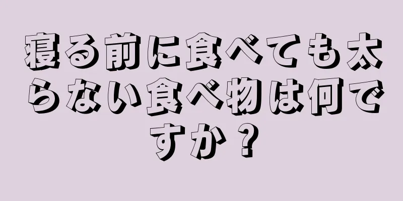 寝る前に食べても太らない食べ物は何ですか？
