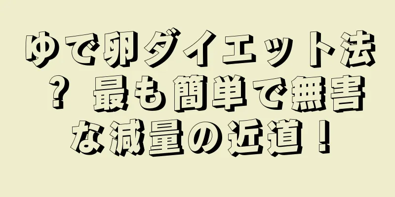ゆで卵ダイエット法？ 最も簡単で無害な減量の近道！