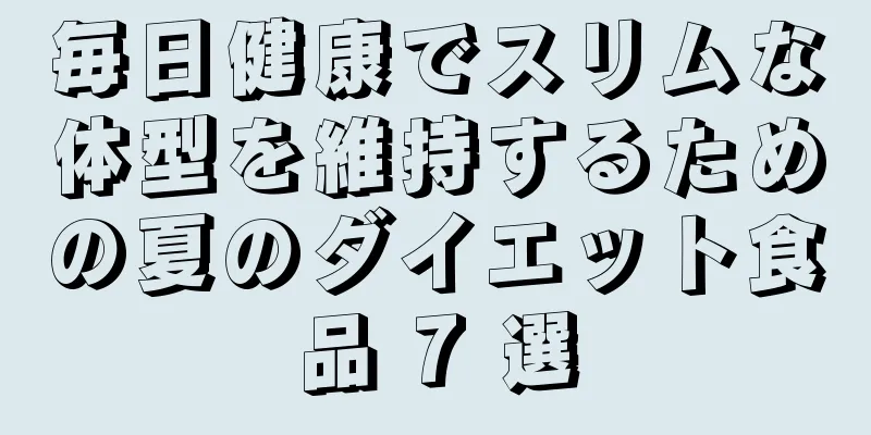 毎日健康でスリムな体型を維持するための夏のダイエット食品 7 選