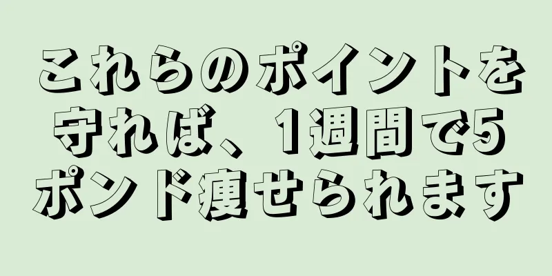 これらのポイントを守れば、1週間で5ポンド痩せられます