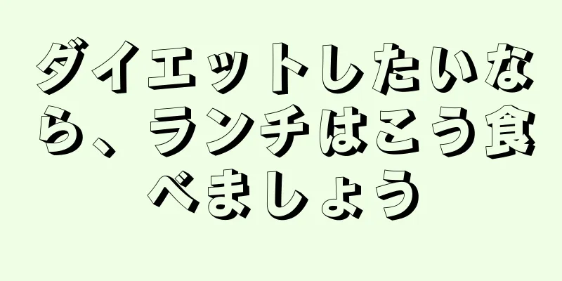 ダイエットしたいなら、ランチはこう食べましょう
