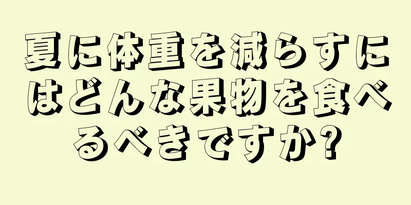 夏に体重を減らすにはどんな果物を食べるべきですか?