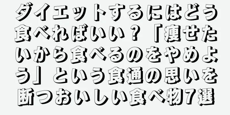 ダイエットするにはどう食べればいい？「痩せたいから食べるのをやめよう」という食通の思いを断つおいしい食べ物7選