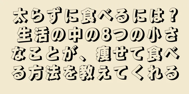 太らずに食べるには？ 生活の中の8つの小さなことが、痩せて食べる方法を教えてくれる