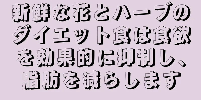 新鮮な花とハーブのダイエット食は食欲を効果的に抑制し、脂肪を減らします