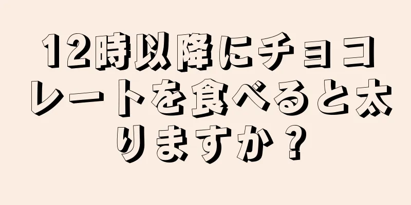 12時以降にチョコレートを食べると太りますか？
