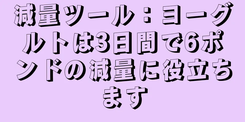 減量ツール：ヨーグルトは3日間で6ポンドの減量に役立ちます