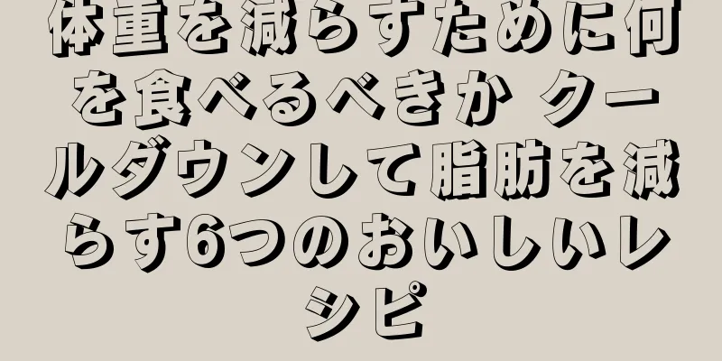 体重を減らすために何を食べるべきか クールダウンして脂肪を減らす6つのおいしいレシピ