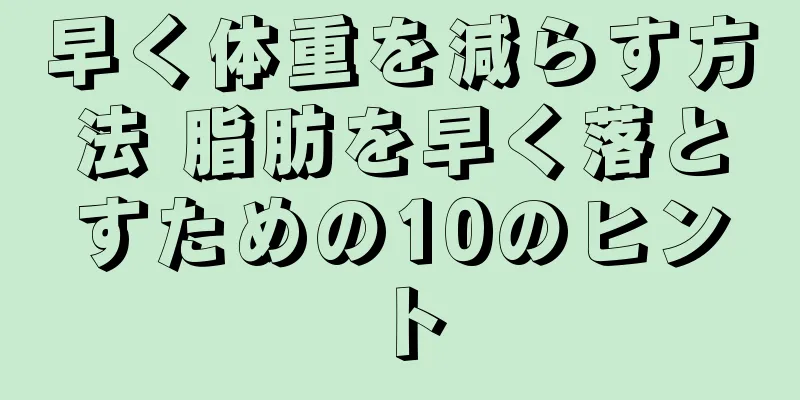 早く体重を減らす方法 脂肪を早く落とすための10のヒント
