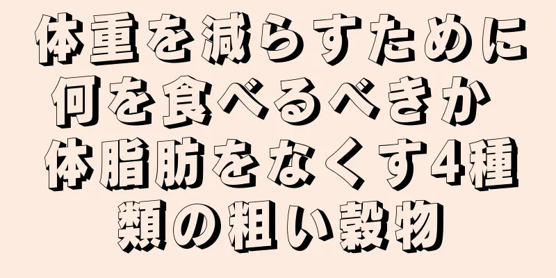 体重を減らすために何を食べるべきか 体脂肪をなくす4種類の粗い穀物