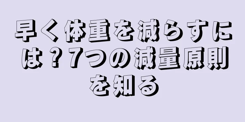 早く体重を減らすには？7つの減量原則を知る