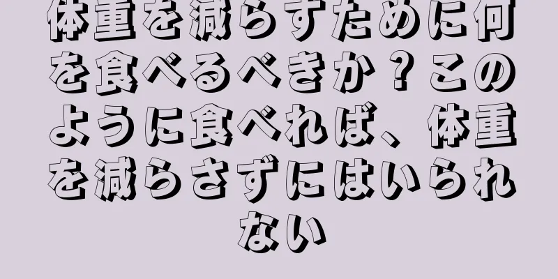 体重を減らすために何を食べるべきか？このように食べれば、体重を減らさずにはいられない