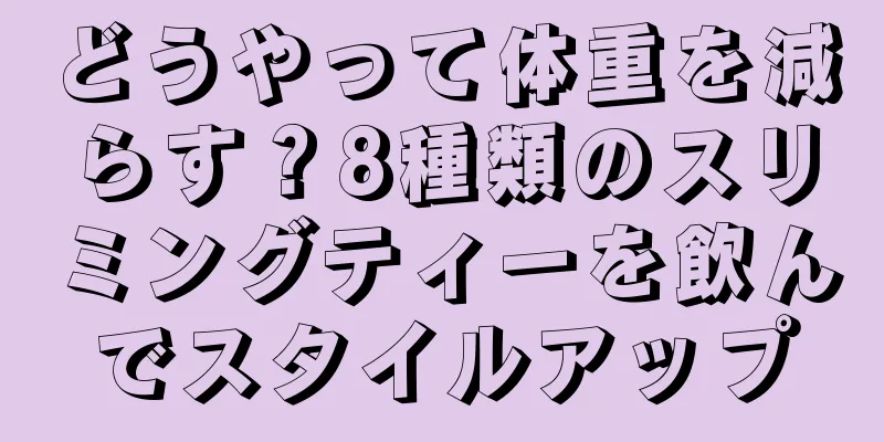 どうやって体重を減らす？8種類のスリミングティーを飲んでスタイルアップ