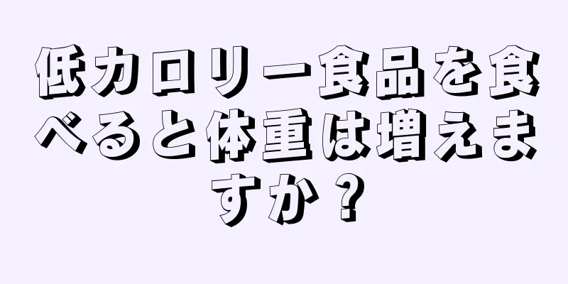 低カロリー食品を食べると体重は増えますか？