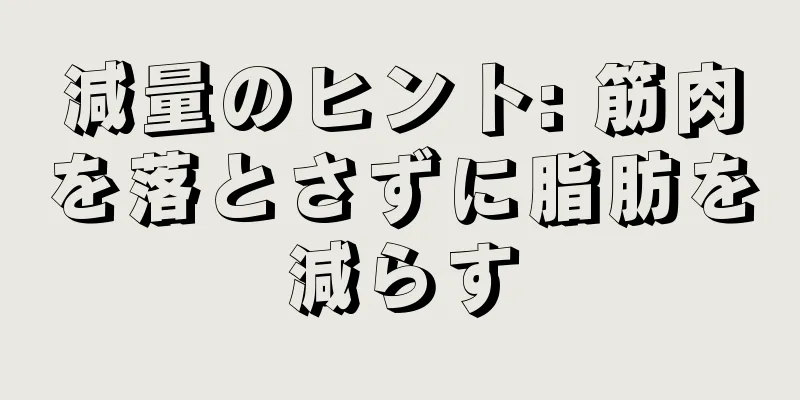 減量のヒント: 筋肉を落とさずに脂肪を減らす