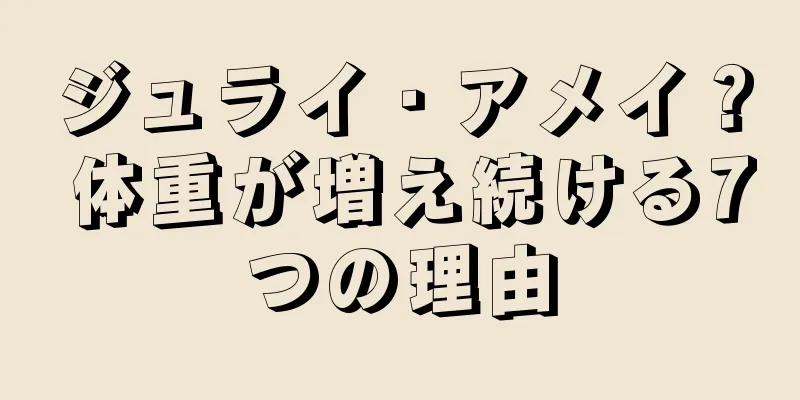 ジュライ・アメイ？ 体重が増え続ける7つの理由