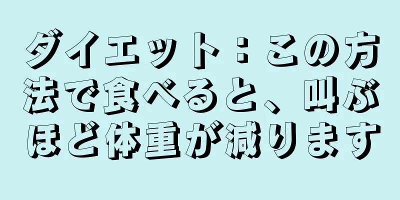 ダイエット：この方法で食べると、叫ぶほど体重が減ります
