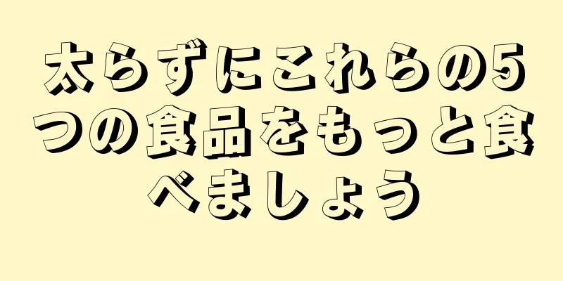 太らずにこれらの5つの食品をもっと食べましょう