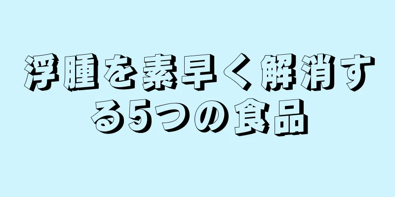 浮腫を素早く解消する5つの食品