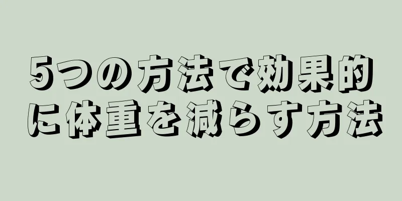 5つの方法で効果的に体重を減らす方法