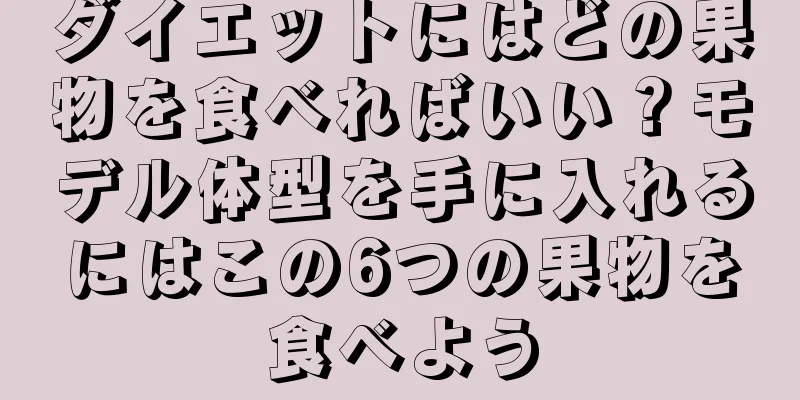 ダイエットにはどの果物を食べればいい？モデル体型を手に入れるにはこの6つの果物を食べよう
