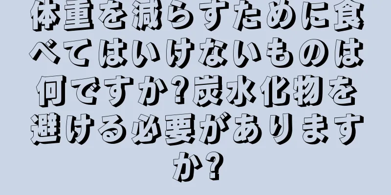 体重を減らすために食べてはいけないものは何ですか?炭水化物を避ける必要がありますか?