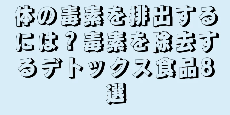 体の毒素を排出するには？毒素を除去するデトックス食品8選