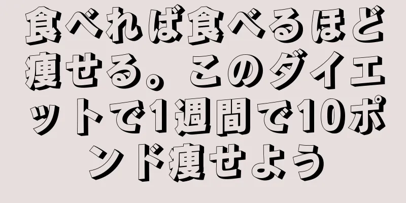 食べれば食べるほど痩せる。このダイエットで1週間で10ポンド痩せよう