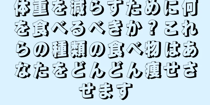 体重を減らすために何を食べるべきか？これらの種類の食べ物はあなたをどんどん痩せさせます