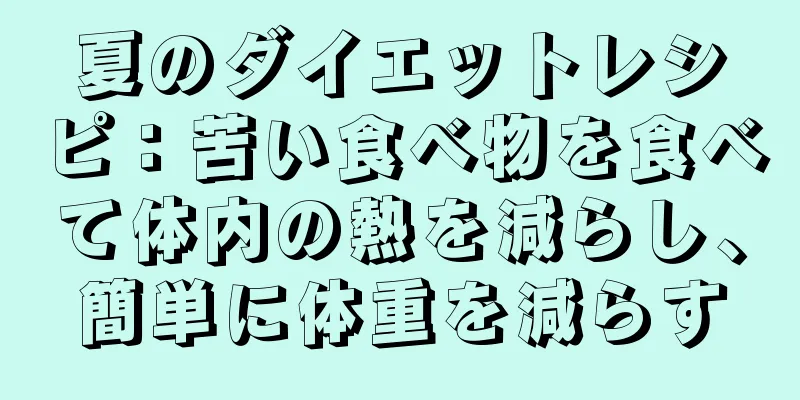 夏のダイエットレシピ：苦い食べ物を食べて体内の熱を減らし、簡単に体重を減らす