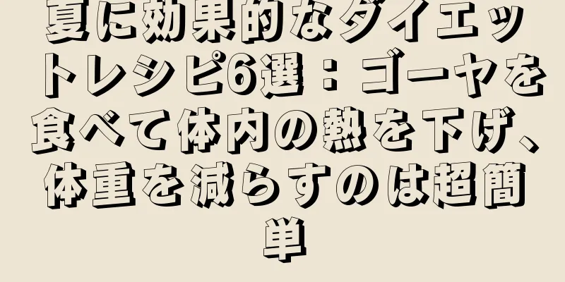 夏に効果的なダイエットレシピ6選：ゴーヤを食べて体内の熱を下げ、体重を減らすのは超簡単