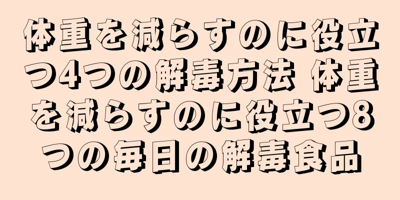 体重を減らすのに役立つ4つの解毒方法 体重を減らすのに役立つ8つの毎日の解毒食品