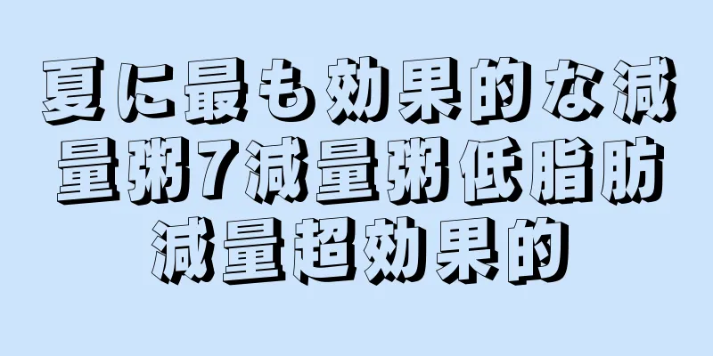 夏に最も効果的な減量粥7減量粥低脂肪減量超効果的