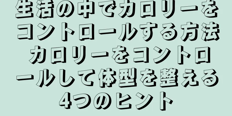 生活の中でカロリーをコントロールする方法 カロリーをコントロールして体型を整える4つのヒント