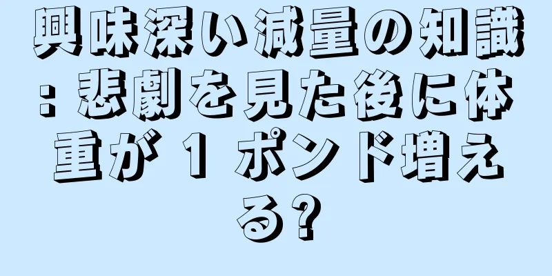 興味深い減量の知識: 悲劇を見た後に体重が 1 ポンド増える?