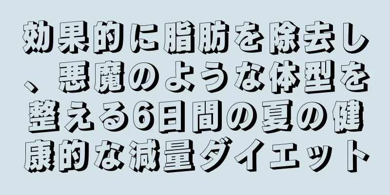 効果的に脂肪を除去し、悪魔のような体型を整える6日間の夏の健康的な減量ダイエット