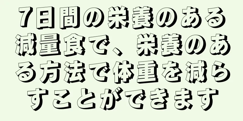 7日間の栄養のある減量食で、栄養のある方法で体重を減らすことができます