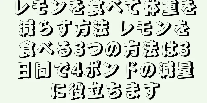 レモンを食べて体重を減らす方法 レモンを食べる3つの方法は3日間で4ポンドの減量に役立ちます