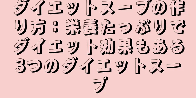 ダイエットスープの作り方：栄養たっぷりでダイエット効果もある3つのダイエットスープ